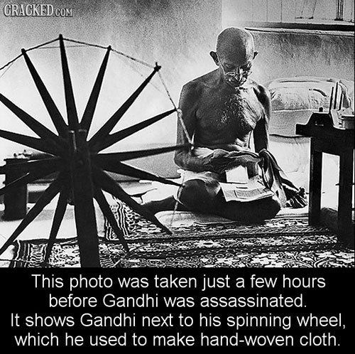 CRACKED COM This photo was taken just a few hours before Gandhi was assassinated. It shows Gandhi next to his spinning wheel, which he used to make ha