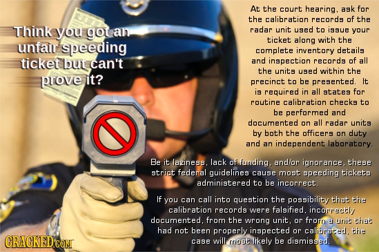 At the court hearing. ask for the calibration records of the Think you got an radar unit used to issue your ticket along with the unfair speeding comp