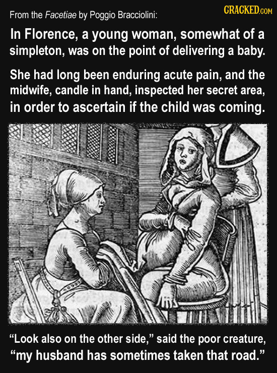 From the Facetiae by Poggio Bracciolini: In Florence, a young woman, somewhat of a simpleton, was on the point of delivering a baby. She had long been