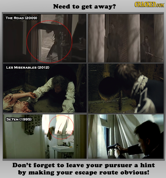 Need CRACKED.COM to get away? THE ROAD (2009) LES MISERABLES (2012) SE7EN (1995) Don't forget to leave your pursuer a hint by making your escape route