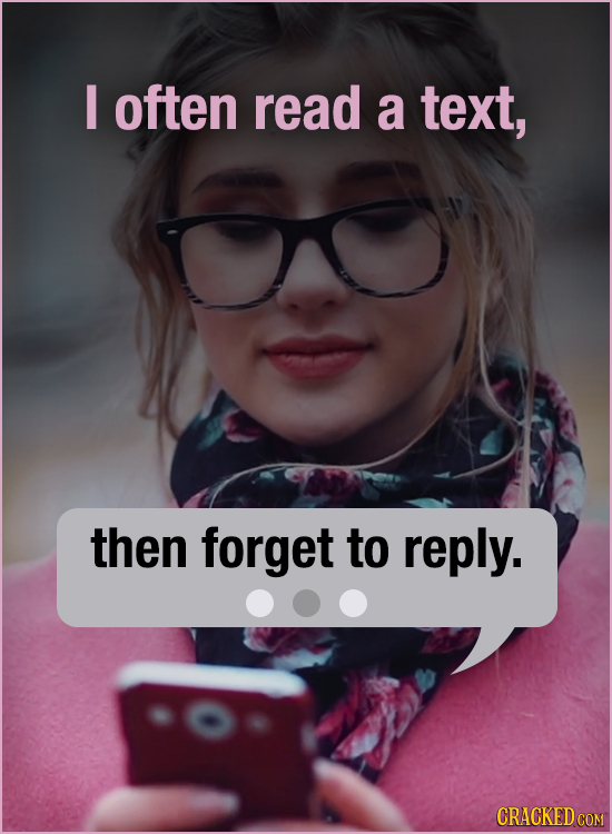 I often read a text, then forget to reply. CRACKED COM 