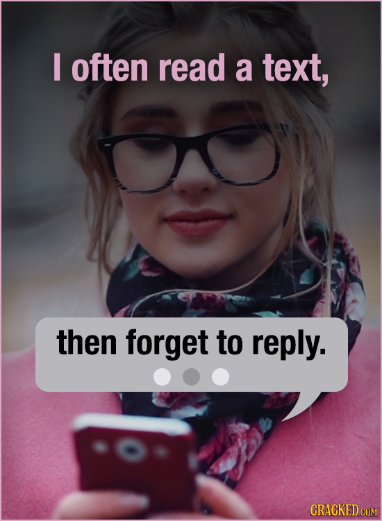 I often read a text, then forget to reply. CRACKED COM