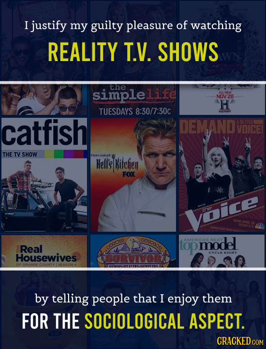 I justify my guilty pleasure of watching REALITY T.V. SHOWS the simple life ALLNEW NOV H TUESDAYS 8:30/7:30c catfish DEMAND VOICE! THE TV SHOW locke c