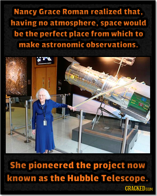 Nancy Grace Roman realized that, having no atmosphere, space would be the perfect place from which to make astronomic observations. She pioneered the