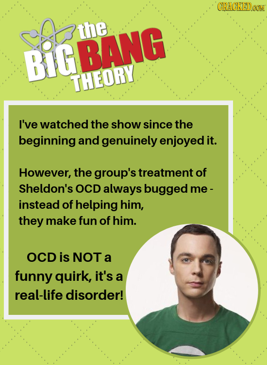 CRACKEDOON the BiGBANG THEORY I've watched the show since the beginning and genuinely enjoyed it. However, the group's treatment of Sheldon's OCD alwa