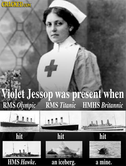 GRACKED CON Violet Jessop was present when RMS Olympic RMS Titanic HMHS Britannic hit hit hit HMS Hawke. an iceberg. a mine. 