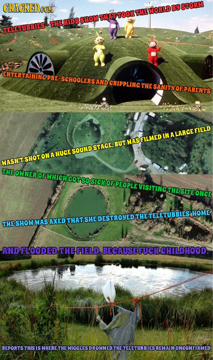 STORM ATTATOOR THEWORLD S THEKIDSSHOW TELETUBBIES SCHOOLERS AND CRIPPLING THE SANITY OF FPARENTS FIELD IN LARGE BUT WASFILMED STAGE. SOUND ON A HUGE W