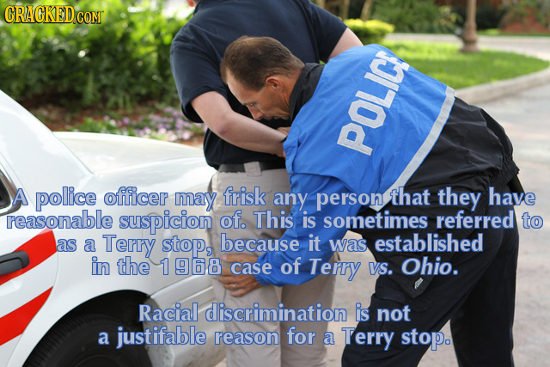 CRACKED CONT POLIC! A pollice officer eG may frisk any person that they have reasonable suspicion of. This is sometimes referred to as Terry because a