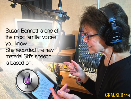 Susan Bennett is one of the most familiar voices WON you know. She recorded the raw material Sir''s speech is based on.