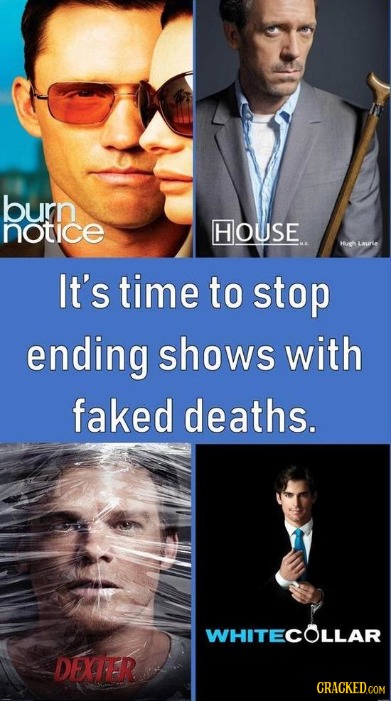 burn notice HOUSE Hush Laurie It's time to stop ending shows with faked deaths. WHITECOLLAR DEXTER