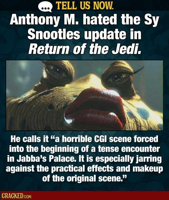 TELL US NOW. Anthony M. hated the Sy Snootles update in Return of the Jedi. He calls it a horrible CGI scene forced into the beginning of a tense enc