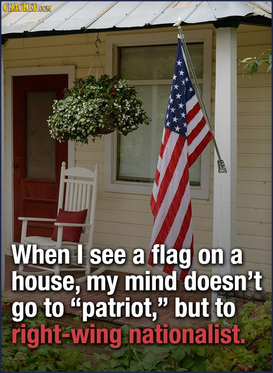 CRACKED CON When I see a flag on a house, my mind doesn't go to patriot, but to right-wing nationalist. 