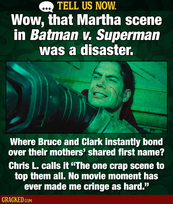 TELL US NOW. Wow, that Martha scene in Batman V. Superman was a disaster. Where Bruce and Clark instantly bond over their mothers' shared first name?