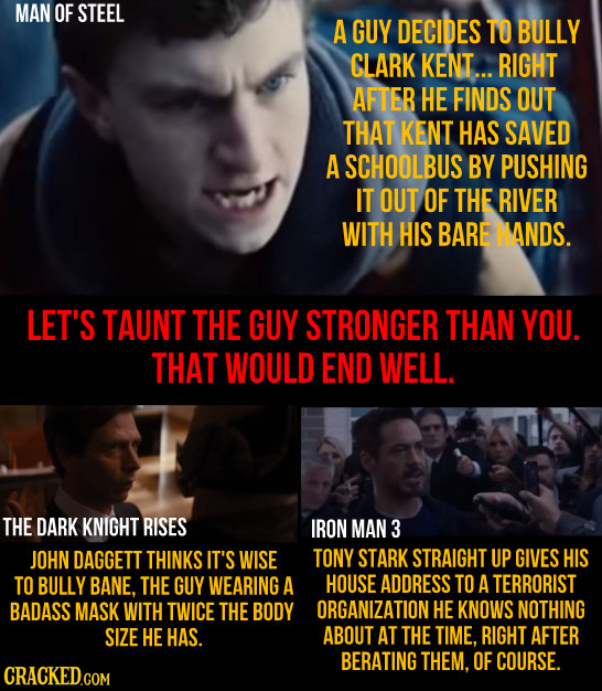 MAN OF STEEL A GUY DECIDES TO BULLY CLARK KENT... RIGHT AFTER HE FINDS OUT THAT KENT HAS SAVED A SCHOOLBUS BY PUSHING IT OUT OF THE RIVER WITH HIS BAR