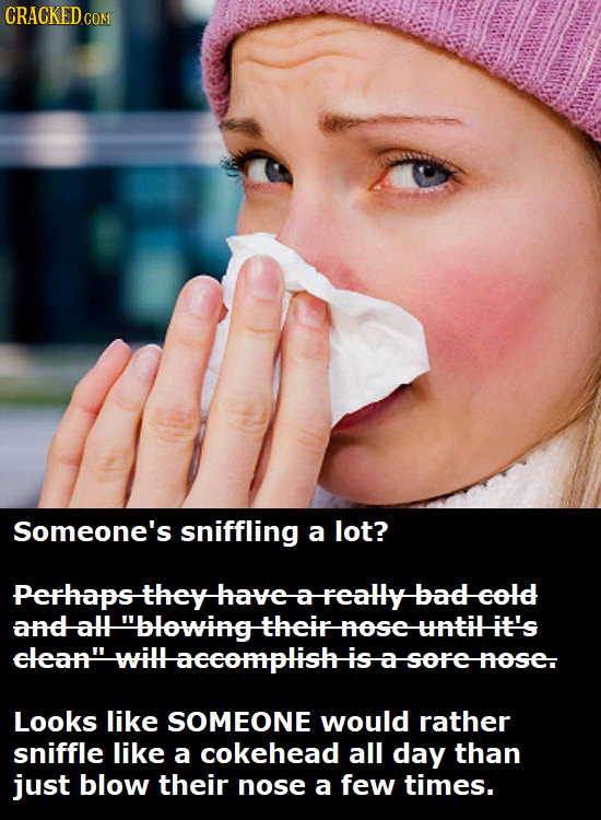 CRACKEDco CON Someone's sniffling a lot? Perhapstheyhaveareallybadeold a andaHt blowing -tHEIF osE untiHit's ELEAN' wiIHaeeomplishis-asore:t a foSE.