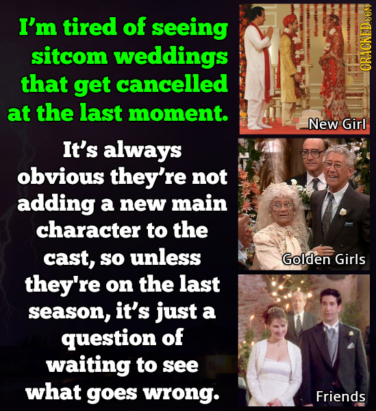 I'm tired of seeing sitcom weddings that get cancelled CRACKEDCON at the last moment. New Girl It's always obvious they're not adding a new main chara