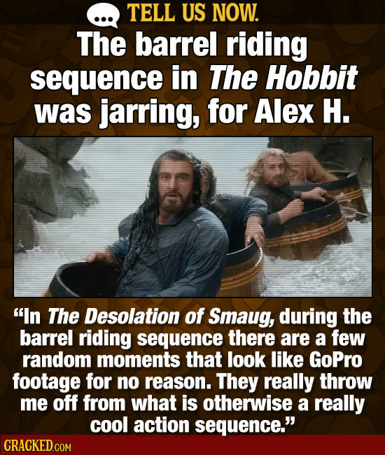 TELL US NOW. The barrel riding sequence in The Hobbit was jarring, for Alex H. In The Desolation of Smaug, during the barrel riding sequence there ar
