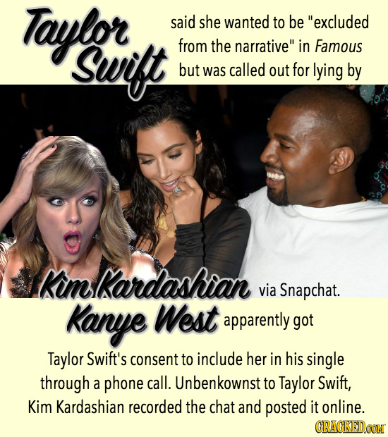 Taylor said she wanted to be excluded Suft from the narrative in Famous but was called out for lying by Rimkardashian via Snapchat. Kanye West appar