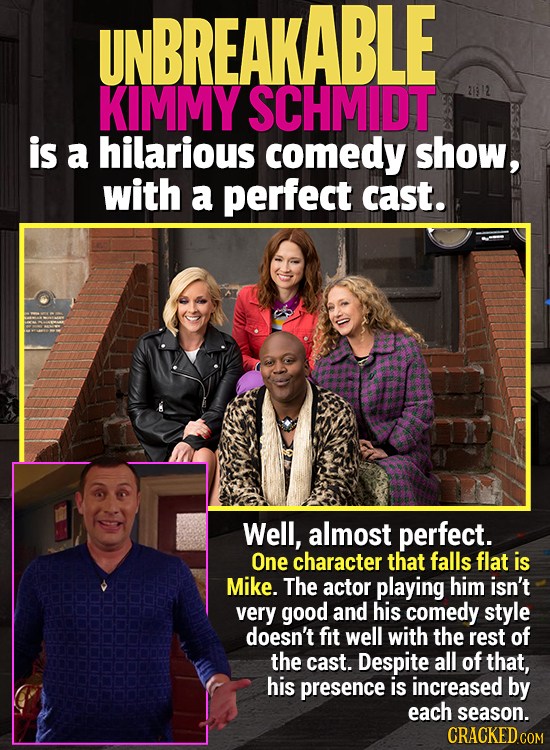 UNBREAKABLE KIMMY SCHMIDT is a hilarious comedy show, with a perfect cast. Well, almost perfect. One character that falls flat is Mike. The actor play