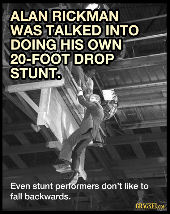 ALAN RICKMAN WAS TALKED INTO DOING HIS OWN 20-FOOT DROP STUNT Even stunt performers don't like to fall backwards. CRACKED