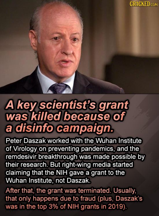 CRACKED COM A key scientist's grant was killed because of a disinfo campaign. Peter Daszak worked with the Wuhan Institute of Virology on preventing p
