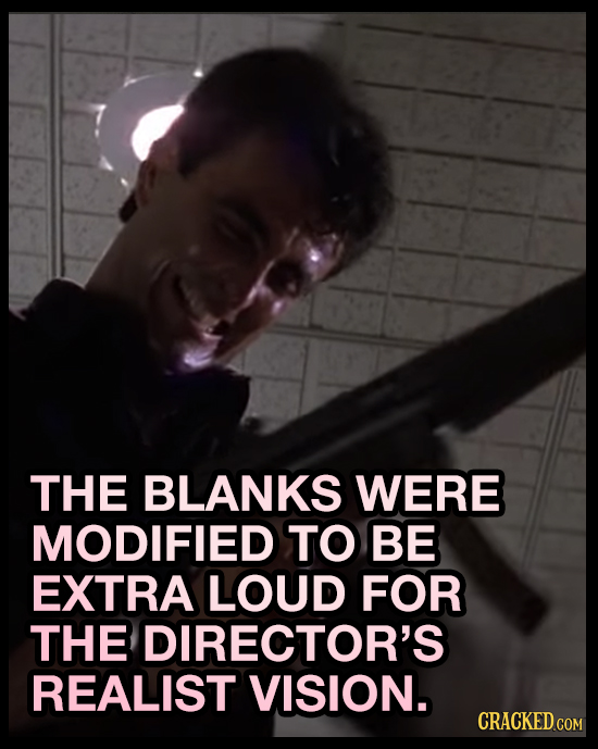 THE BLANKS WERE MODIFIED TO BE EXTRA LOUD FOR THE DIRECTOR'S REALIST VISION. CRACKED COM