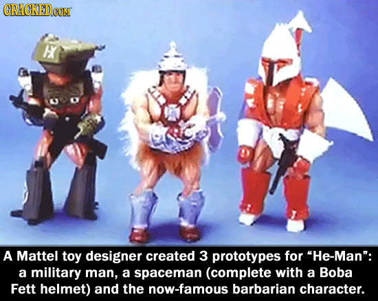 CRACKEDCON E A Mattel toy designer created 3 prototypes for He-Man: a military man, a spaceman (complete with a Boba Fett helmet) and the now-famous