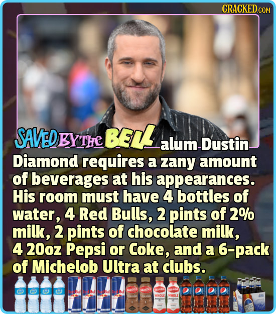 CRACKEDG COM EDBYTHE BELL alum -Dustin Diamond requires a zany amount of beverages at his appearances. His room must have 4 bottles of water, 4 Red Bu