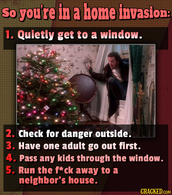 So you're in a home invasion: 1. Quietly get to a window. 2. Check for danger outside. 3. Have one adult go out first. 4. Pass any kids through the wi