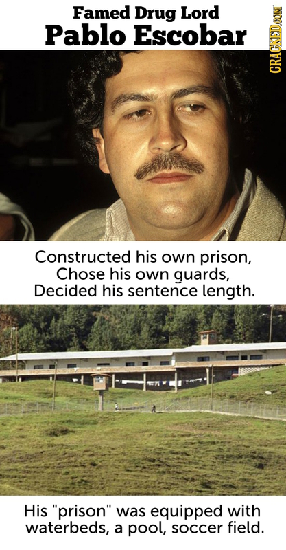 Famed Drug Lord Pablo Escobar CRA Constructed his own prison, Chose his own guards, Decided his sentence length. His prison was equipped with waterb