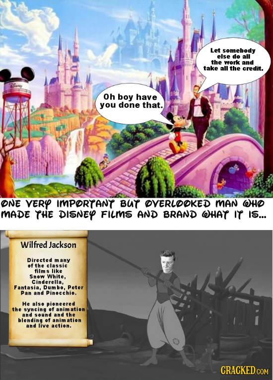 Let somebody else do all the work and take all the credit. Oh boy have you done that. ONE VERY IMPORTANT BUT OVERLOOKED MAN WHO MADE THE DISNEYP FILMS
