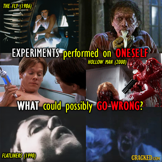 THE FLY Y-(1986) EXPERIMENTS performed on ONESELF HOLLOW MAN (2000) WHAT could possibly GO WRONG? FLATLINERS (1990) CRACKED COM