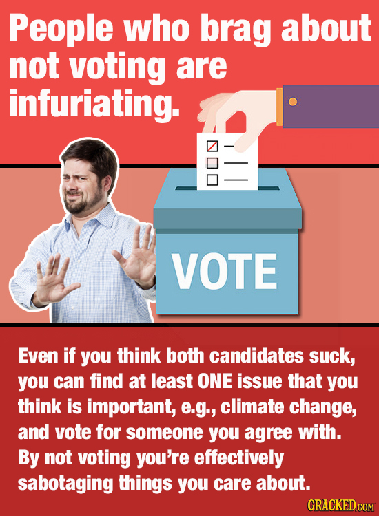 People who brag about not voting are infuriating. VOTE Even if you think both candidates suck, you can find at least ONE issue that you think is impor