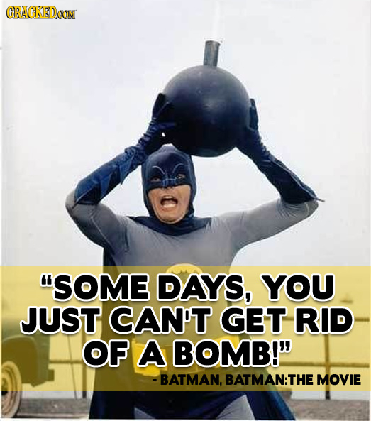 GRACKEDCON SOME DAYS, YOU JUST CAN'T GET RID OF A BOMB! - BATMAN, BATMAN: THE MOVIE