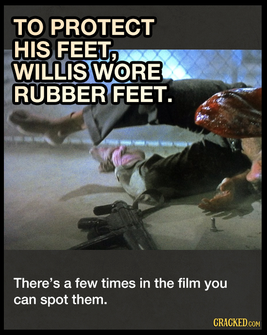 TO PROTECT HIS FEET, WILLIS WORE RUBBER FEET. There's a few times in the film you can spot them. CRACKED.COM