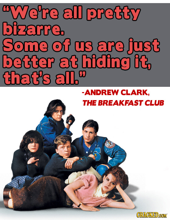 We're all pretty bizarre. Some of us are just better at hiding it, that's all. -ANDREW CLARK, THE BREAKFAST CLUB CRAGKEDCON