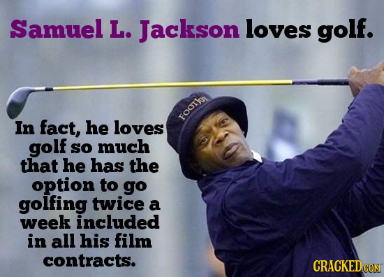 Samuel L. Jackson loves golf. In fact, he loves FOOTk golf So much that he has the option to go golfing twice a week included in all his film contract