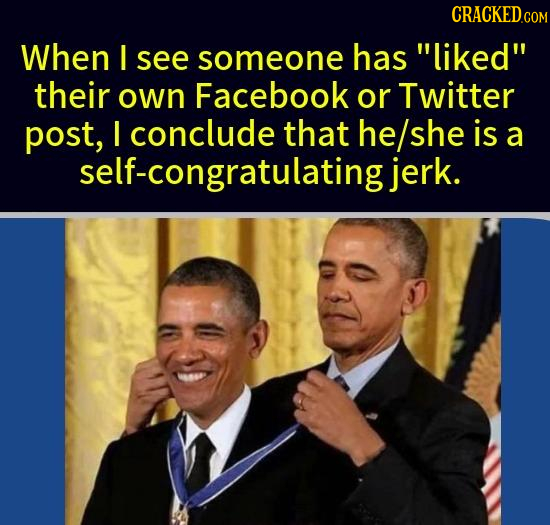 When I see someone has liked their own Facebook or Twitter post, I conclude that he/she is a self-congratulatingjerk. 