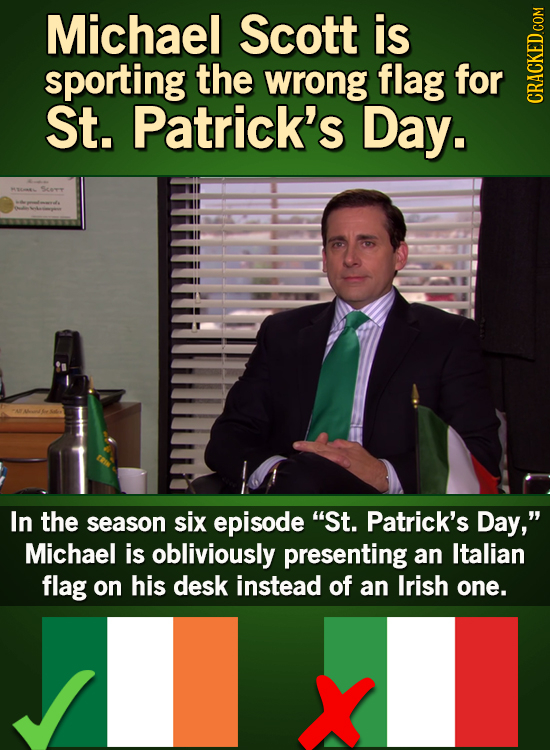 Michael Scott is sporting the wrong flag for St. Patrick's Day. CRAGh In the season six episode St. Patrick's Day, Michael is obliviously presenting