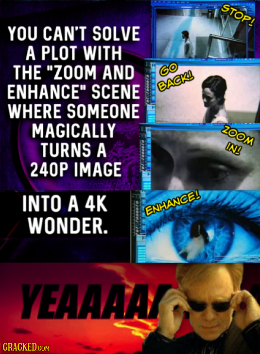 STOP! YOU CAN'T SOLVE A PLOT WITH THE ZOOM AND ENHANCE SCENE BACK WHERE SOMEONE MAGICALLY ZOOM TURNS A IN! 240P IMAGE INTO A 4K ENHANCE! WONDER. YEA