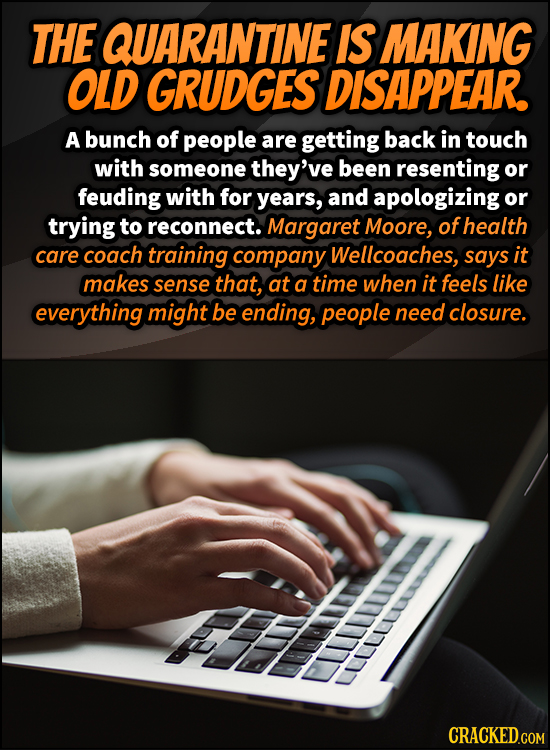THE QUARANTINE IS MAKING OLD GRUDGES DISAPPEAR. A bunch of people are getting back in touch with someone they've been resenting or feuding with for ye