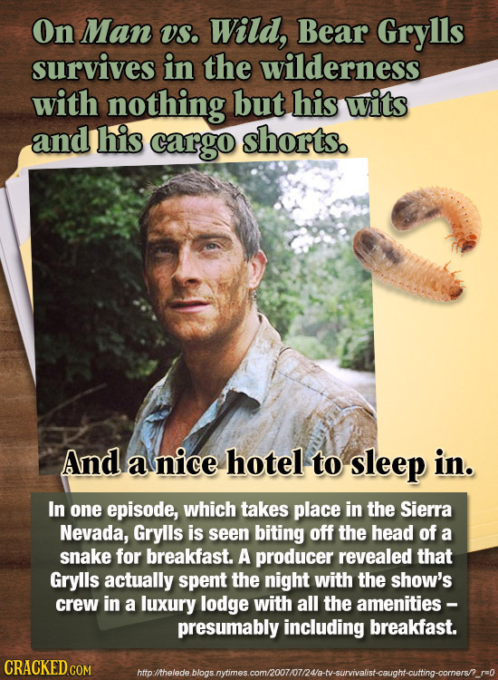 On Man VS. Wild, Bear Grylls survives in the wilderness with nothing but his wits and his cargo shorts. And a nice hotel to sleep in. In one episode,
