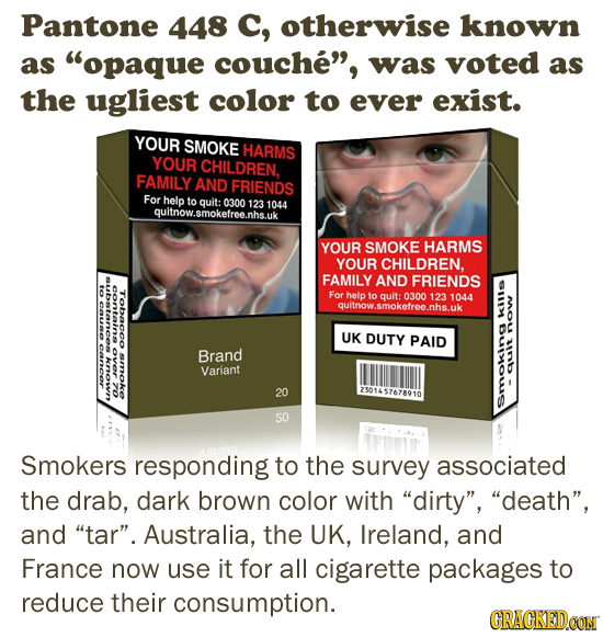 Pantone 448 C, otherwise known as opaque couche, was voted as the ugliest color to ever exist. YOUR SMOKE HARMS YOUR CHILDREN, FAMILY AND FRIENDS Fo