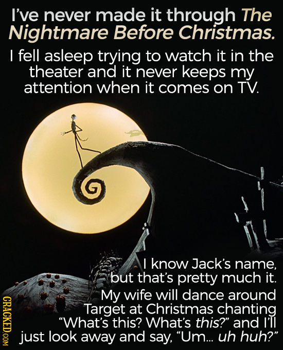 I've never made it through The Nightmare Before Christmas. I fell asleep trying to watch it in the theater and it never keeps my attention when it com