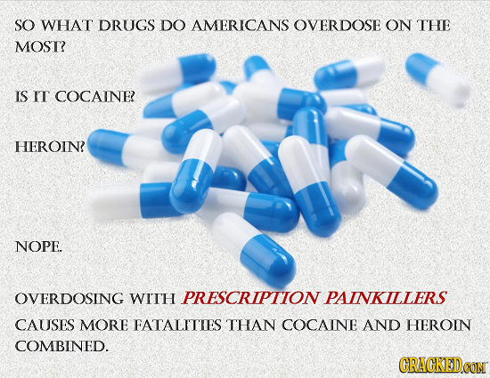 SO WHAT DRUGS DO AMERICANS OVERDOSE ON THE MOST? IS IT COCAINE HEROIN? NOPE. OVERDOSING WITH PRESCRIPTION PAINKILLERS CAUSES MORE FATALITIES THAN COCA