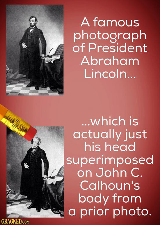A famous photograph of President Abraham Lincoln... ...which is actually just his head superimposed on John C. Calhoun's body from a prior photo.