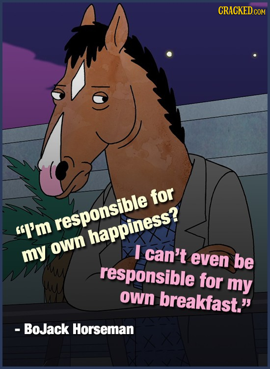 CRACKEDcO for responsible I'm happiness? own I my can't even be responsible for my own breakfast. - BoJack Horseman 