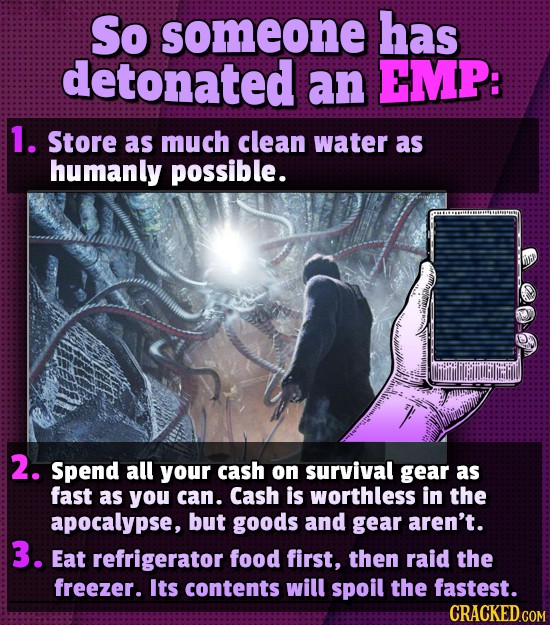 So someone has detonated an EMP: 1. Store as much clean water as humanly possible. 2. Spend all your cash on survival gear as fast as you can. Cash is