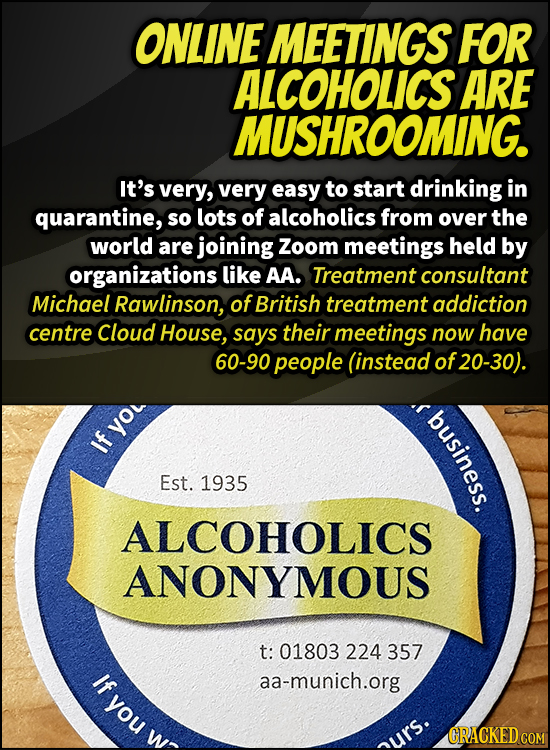 ONLINE MEETINGS FOR ALCOHOLICS ARE MUSHROOMING. It's very, very easy to start drinking in quarantine, so lots of alcoholics from over the world are jo