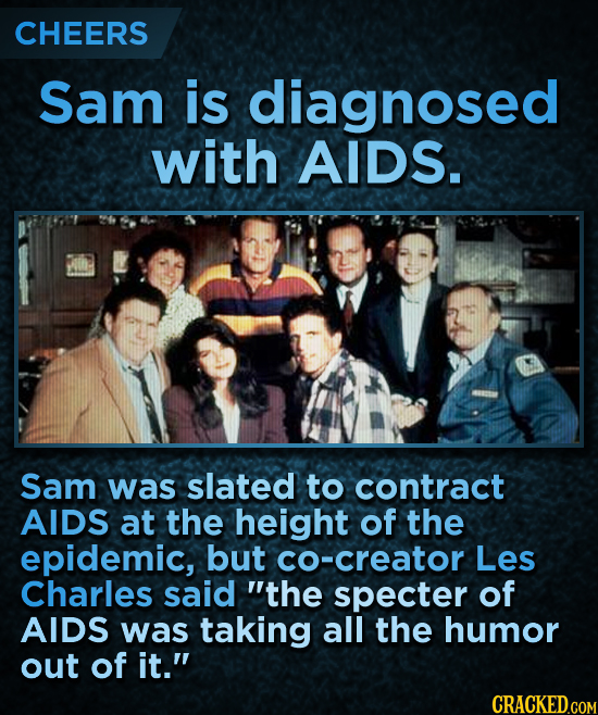 CHEERS Sam is diagnosed with AIDS. Sam was slated to contract AIDS at the height of the epidemic, but co-creator Les Charles said the specter of AIDS